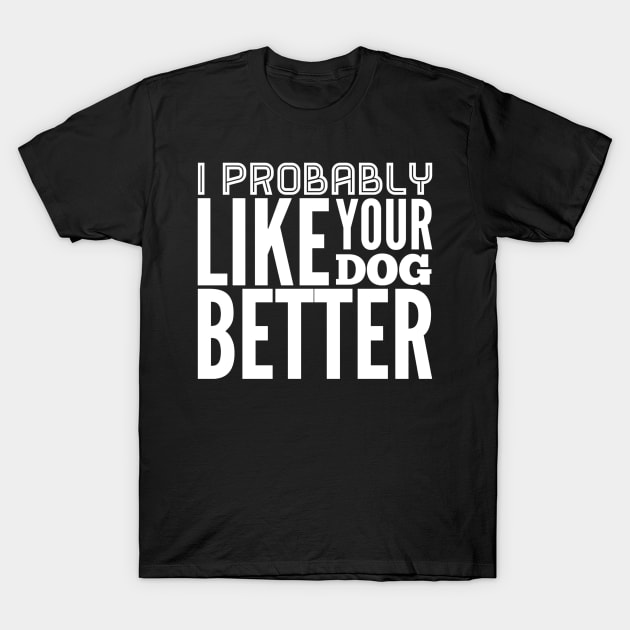 I probably like your dog better T-Shirt by captainmood